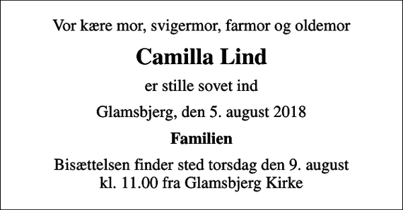 <p>Vor kære mor, svigermor, farmor og oldemor<br />Camilla Lind<br />er stille sovet ind<br />Glamsbjerg, den 5. august 2018<br />Familien<br />Bisættelsen finder sted torsdag den 9. august kl. 11.00 fra Glamsbjerg Kirke</p>