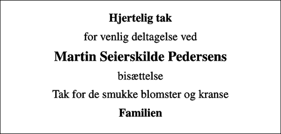 <p>Hjertelig tak<br />for venlig deltagelse ved<br />Martin Seierskilde Pedersens<br />bisættelse<br />Tak for de smukke blomster og kranse<br />Familien</p>
