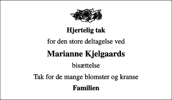 <p>Hjertelig tak<br />for den store deltagelse ved<br />Marianne Kjelgaards<br />bisættelse<br />Tak for de mange blomster og kranse<br />Familien</p>