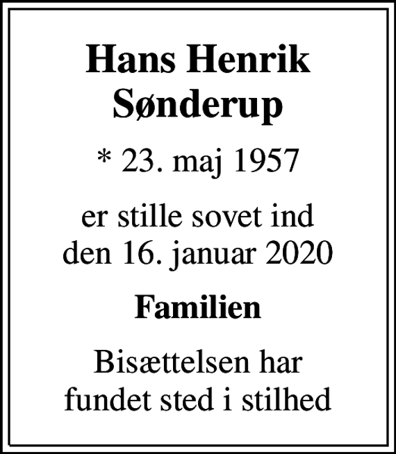 <p>Hans Henrik Sønderup<br />* 23. maj 1957<br />er stille sovet ind den 16. januar 2020<br />Familien<br />Bisættelsen har fundet sted i stilhed</p>