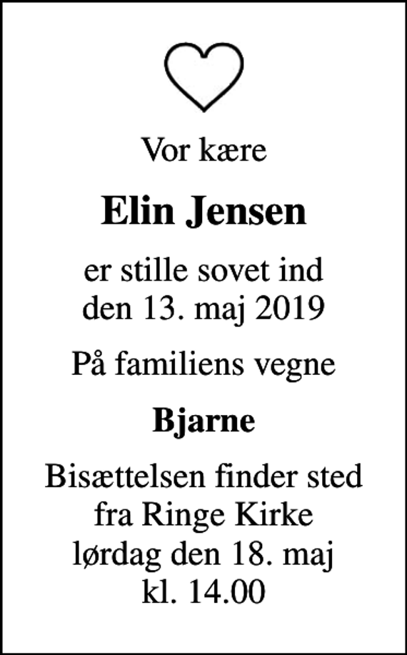 <p>Vor kære<br />Elin Jensen<br />er stille sovet ind den 13. maj 2019<br />På familiens vegne<br />Bjarne<br />Bisættelsen finder sted fra Ringe Kirke lørdag den 18. maj kl. 14.00</p>