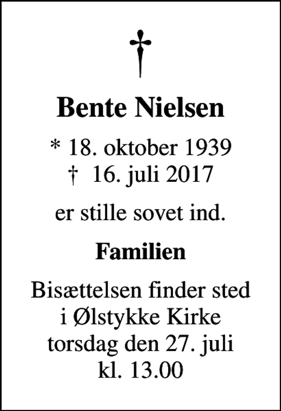 <p>Bente Nielsen<br />* 18. oktober 1939<br />✝ 16. juli 2017<br />er stille sovet ind.<br />Familien<br />Bisættelsen finder sted i Ølstykke Kirke torsdag den 27. juli kl. 13.00</p>