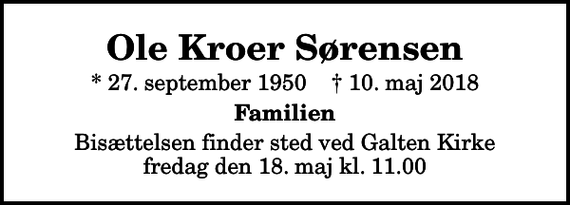 <p>Ole Kroer Sørensen<br />* 27. september 1950 ✝ 10. maj 2018<br />Familien<br />Bisættelsen finder sted ved Galten Kirke fredag den 18. maj kl. 11.00</p>
