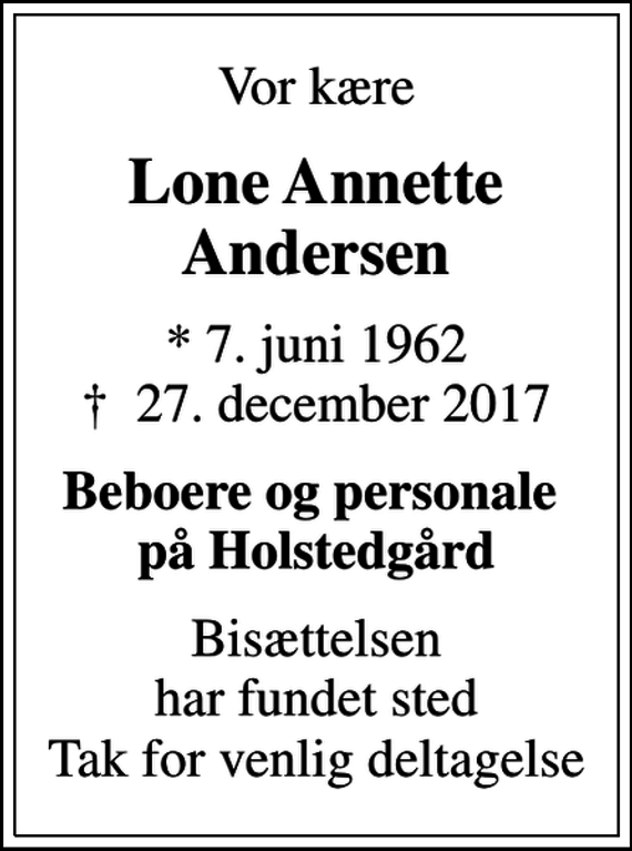 <p>Vor kære<br />Lone Annette Andersen<br />* 7. juni 1962<br />✝ 27. december 2017<br />Beboere og personale på Holstedgård<br />Bisættelsen har fundet sted Tak for venlig deltagelse</p>
