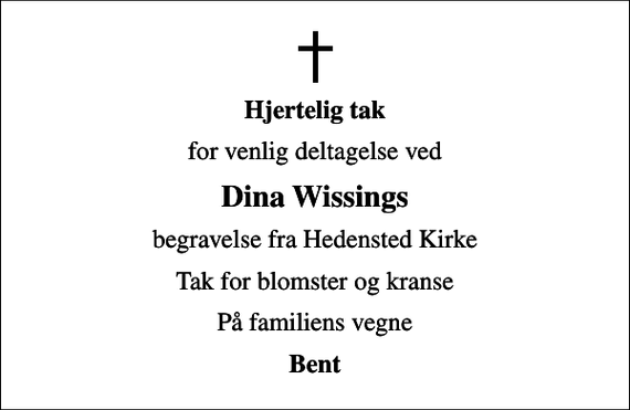 <p>Hjertelig tak<br />for venlig deltagelse ved<br />Dina Wissings<br />begravelse fra Hedensted Kirke<br />Tak for blomster og kranse<br />På familiens vegne<br />Bent</p>