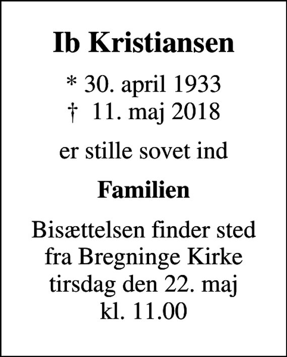 <p>Ib Kristiansen<br />* 30. april 1933<br />✝ 11. maj 2018<br />er stille sovet ind<br />Familien<br />Bisættelsen finder sted fra Bregninge Kirke tirsdag den 22. maj kl. 11.00</p>