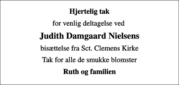 <p>Hjertelig tak<br />for venlig deltagelse ved<br />Judith Damgaard Nielsens<br />bisættelse fra Sct. Clemens Kirke<br />Tak for alle de smukke blomster<br />Ruth og familien</p>