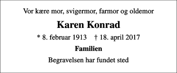 <p>Vor kære mor, svigermor, farmor og oldemor<br />Karen Konrad<br />* 8. februar 1913 ✝ 18. april 2017<br />Familien<br />Begravelsen har fundet sted</p>