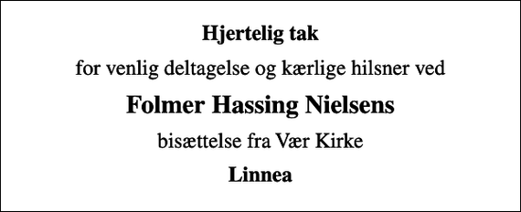 <p>Hjertelig tak<br />for venlig deltagelse og kærlige hilsner ved<br />Folmer Hassing Nielsens<br />bisættelse fra Vær Kirke<br />Linnea</p>