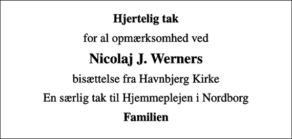 <p>Hjertelig tak<br />for al opmærksomhed ved<br />Nicolaj J. Werners<br />bisættelse fra Havnbjerg Kirke<br />En særlig tak til Hjemmeplejen i Nordborg<br />Familien</p>