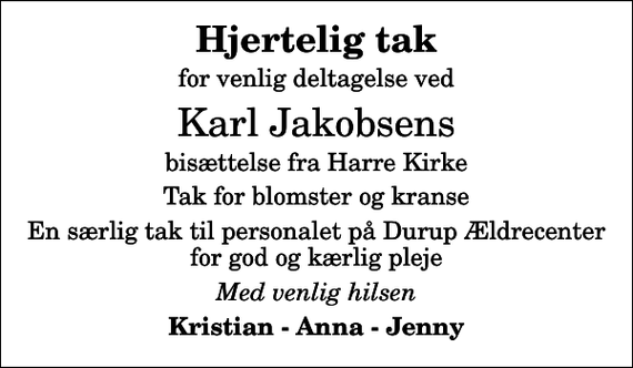 <p>Hjertelig tak<br />for venlig deltagelse ved<br />Karl Jakobsens<br />bisættelse fra Harre Kirke<br />Tak for blomster og kranse<br />En særlig tak til personalet på Durup Ældrecenter for god og kærlig pleje<br />Med venlig hilsen<br />Kristian - Anna - Jenny</p>