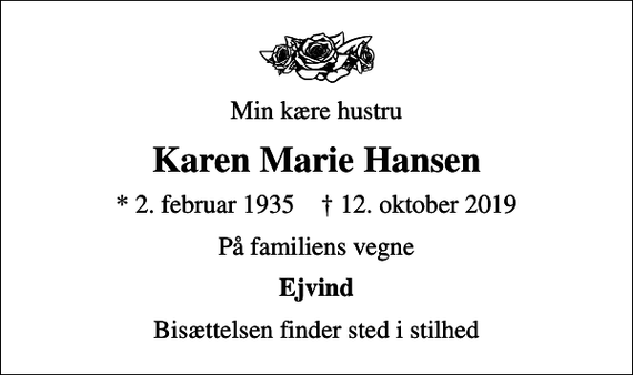 <p>Min kære hustru<br />Karen Marie Hansen<br />* 2. februar 1935 ✝ 12. oktober 2019<br />På familiens vegne<br />Ejvind<br />Bisættelsen finder sted i stilhed</p>