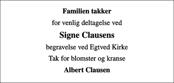 <p>Familien takker<br />for venlig deltagelse ved<br />Signe Clausens<br />begravelse ved Egtved Kirke<br />Tak for blomster og kranse<br />Albert Clausen</p>