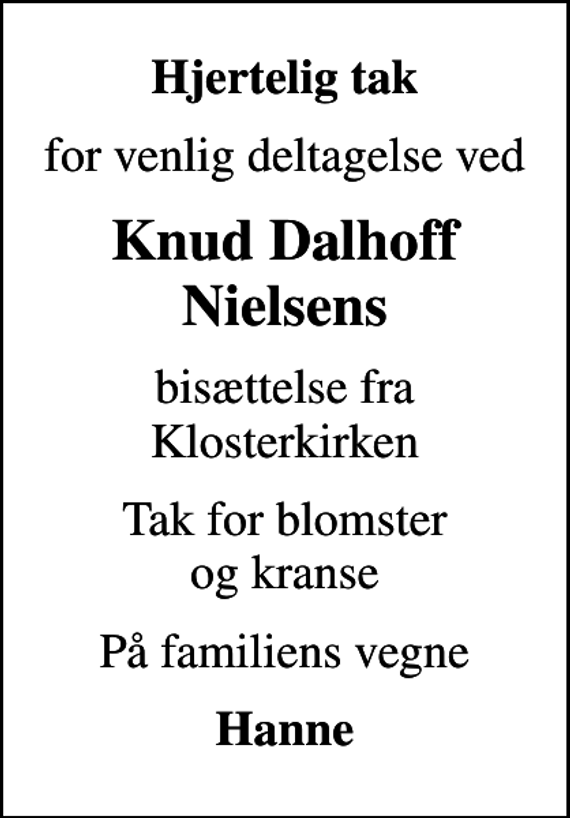 <p>Hjertelig tak<br />for venlig deltagelse ved<br />Knud Dalhoff Nielsens<br />bisættelse fra Klosterkirken<br />Tak for blomster og kranse<br />På familiens vegne<br />Hanne</p>