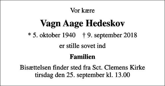 <p>Vor kære<br />Vagn Aage Hedeskov<br />* 5. oktober 1940 ✝ 9. september 2018<br />er stille sovet ind<br />Familien<br />Bisættelsen finder sted fra Sct. Clemens Kirke tirsdag den 25. september kl. 13.00</p>