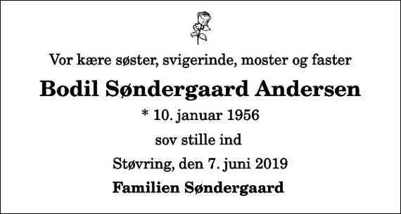 <p>Vor kære søster, svigerinde, moster og faster<br />Bodil Søndergaard Andersen<br />* 10. januar 1956<br />sov stille ind<br />Støvring, den 7. juni 2019<br />Familien Søndergaard</p>