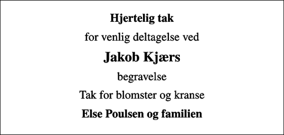 <p>Hjertelig tak<br />for venlig deltagelse ved<br />Jakob Kjærs<br />begravelse<br />Tak for blomster og kranse<br />Else Poulsen og familien</p>