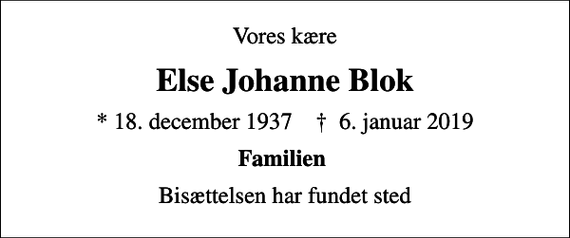 <p>Vores kære<br />Else Johanne Blok<br />* 18. december 1937 ✝ 6. januar 2019<br />Familien<br />Bisættelsen har fundet sted</p>