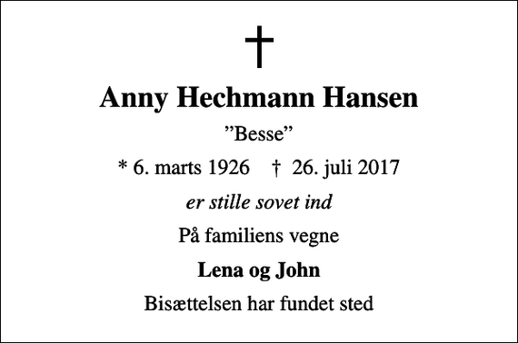 <p>Anny Hechmann Hansen<br />Besse<br />* 6. marts 1926 ✝ 26. juli 2017<br />er stille sovet ind<br />På familiens vegne<br />Lena og John<br />Bisættelsen har fundet sted</p>