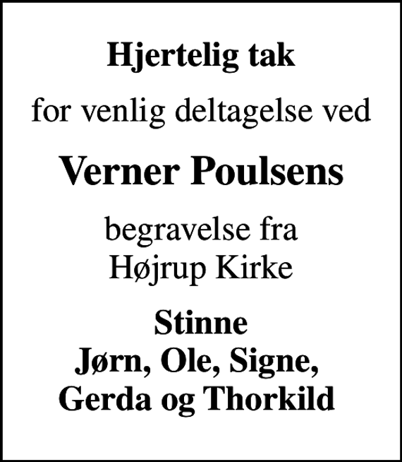 <p>Hjertelig tak<br />for venlig deltagelse ved<br />Verner Poulsens<br />begravelse fra Højrup Kirke<br />Stinne Jørn, Ole, Signe, Gerda og Thorkild</p>