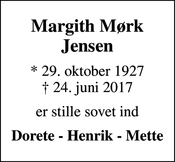 <p>Margith Mørk Jensen<br />* 29. oktober 1927<br />✝ 24. juni 2017<br />er stille sovet ind<br />Dorete - Henrik - Mette</p>
