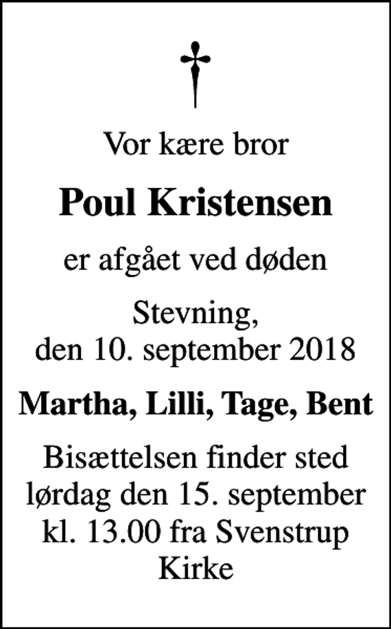 <p>Vor kære bror<br />Poul Kristensen<br />er afgået ved døden<br />Stevning, den 10. september 2018<br />Martha, Lilli, Tage, Bent<br />Bisættelsen finder sted lørdag den 15. september kl. 13.00 fra Svenstrup Kirke</p>