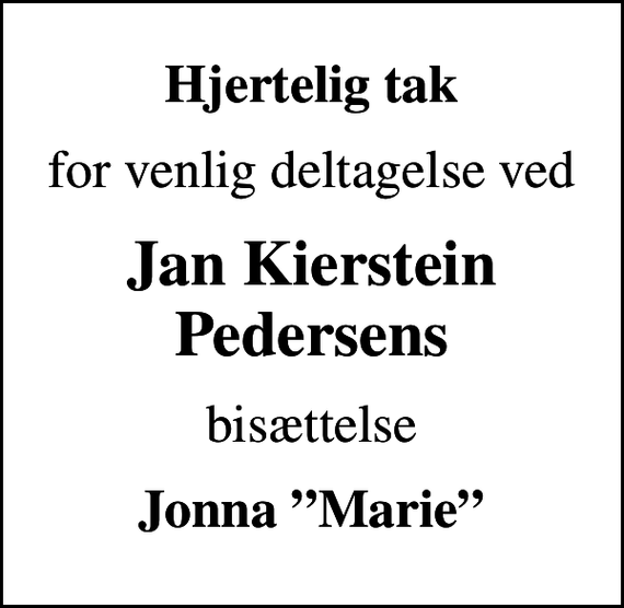 <p>Hjertelig tak<br />for venlig deltagelse ved<br />Jan Kierstein Pedersens<br />bisættelse<br />Jonna Marie</p>