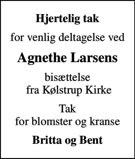 <p>Hjertelig tak<br />for venlig deltagelse ved<br />Agnethe Larsens<br />bisættelse fra Kølstrup Kirke<br />Tak for blomster og kranse<br />Britta og Bent</p>