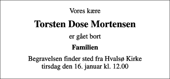 <p>Vores kære<br />Torsten Dose Mortensen<br />er gået bort<br />Familien<br />Begravelsen finder sted fra Hvalsø Kirke tirsdag den 16. januar kl. 12.00</p>