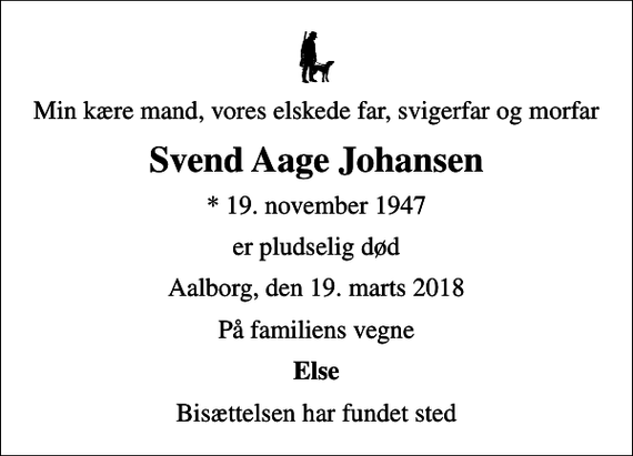 <p>Min kære mand, vores elskede far, svigerfar og morfar<br />Svend Aage Johansen<br />* 19. november 1947<br />er pludselig død<br />Aalborg, den 19. marts 2018<br />På familiens vegne<br />Else<br />Bisættelsen har fundet sted</p>
