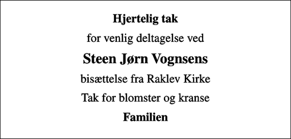 <p>Hjertelig tak<br />for venlig deltagelse ved<br />Steen Jørn Vognsens<br />bisættelse fra Raklev Kirke<br />Tak for blomster og kranse<br />Familien</p>