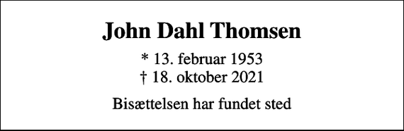 <p>John Dahl Thomsen<br />* 13. februar 1953<br />✝ 18. oktober 2021<br />Bisættelsen har fundet sted</p>