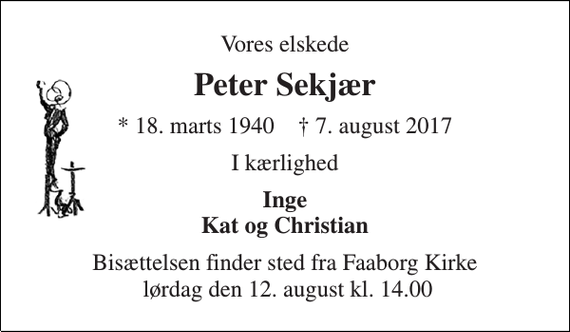 <p>Vores elskede<br />Peter Sekjær<br />* 18. marts 1940 † 7. august 2017<br />I kærlighed<br />Inge Kat og Christian<br />Bisættelsen finder sted fra Faaborg Kirke lørdag den 12. august kl. 14.00</p>