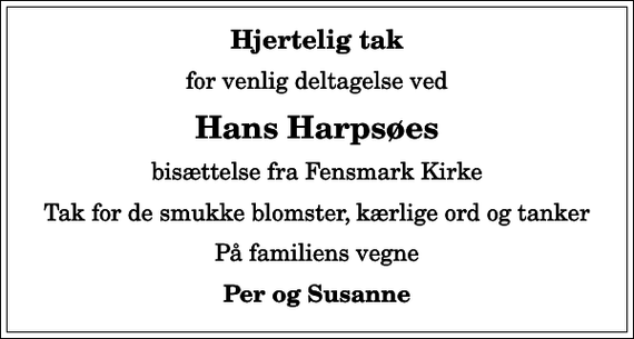 <p>Hjertelig tak<br />for venlig deltagelse ved<br />Hans Harpsøes<br />bisættelse fra Fensmark Kirke<br />Tak for de smukke blomster, kærlige ord og tanker<br />På familiens vegne<br />Per og Susanne</p>