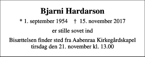 <p>Bjarni Hardarson<br />* 1. september 1954 ✝ 15. november 2017<br />er stille sovet ind<br />Bisættelsen finder sted fra Aabenraa Kirkegårdskapel tirsdag den 21. november kl. 13.00</p>
