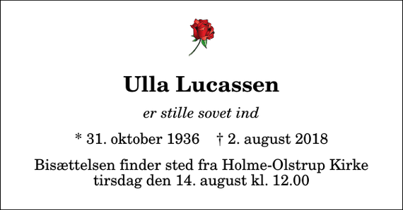 <p>Ulla Lucassen<br />er stille sovet ind<br />* 31. oktober 1936 ✝ 2. august 2018<br />Bisættelsen finder sted fra Holme-Olstrup Kirke tirsdag den 14. august kl. 12.00</p>