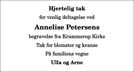 <p>Hjertelig tak<br />for venlig deltagelse ved<br />Annelise Petersens<br />begravelse fra Krummerup Kirke<br />Tak for blomster og kranse<br />På familiens vegne<br />Ulla og Arne</p>