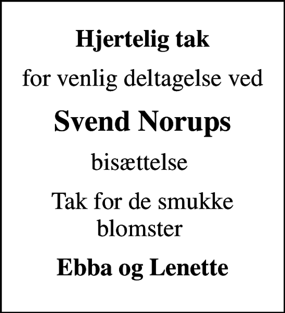 <p>Hjertelig tak<br />for venlig deltagelse ved<br />Svend Norups<br />bisættelse<br />Tak for de smukke blomster<br />Ebba og Lenette</p>