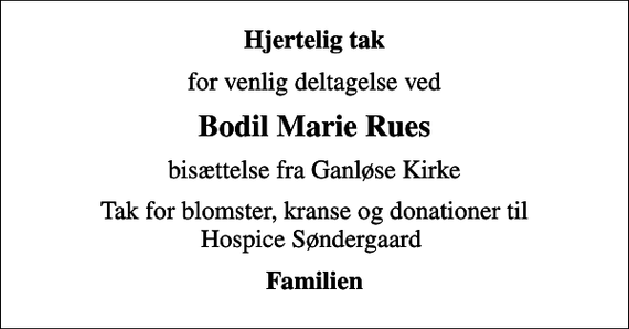<p>Hjertelig tak<br />for venlig deltagelse ved<br />Bodil Marie Rues<br />bisættelse fra Ganløse Kirke<br />Tak for blomster, kranse og donationer til Hospice Søndergaard<br />Familien</p>