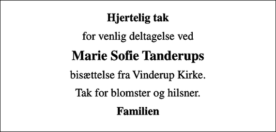 <p>Hjertelig tak<br />for venlig deltagelse ved<br />Marie Sofie Tanderups<br />bisættelse fra Vinderup Kirke.<br />Tak for blomster og hilsner.<br />Familien</p>
