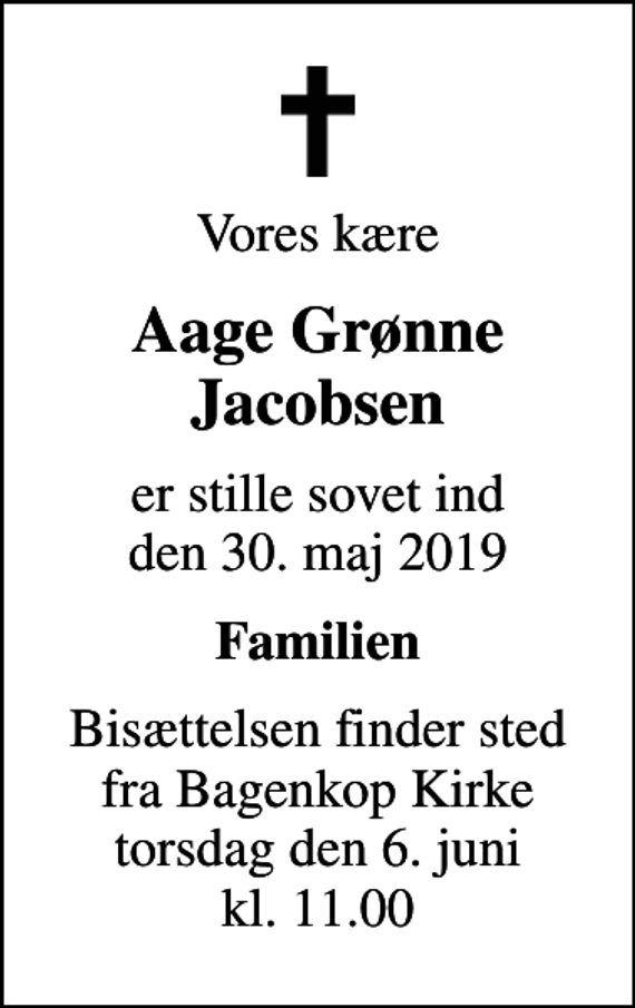 <p>Vores kære<br />Aage Grønne Jacobsen<br />er stille sovet ind den 30. maj 2019<br />Familien<br />Bisættelsen finder sted fra Bagenkop Kirke torsdag den 6. juni kl. 11.00</p>