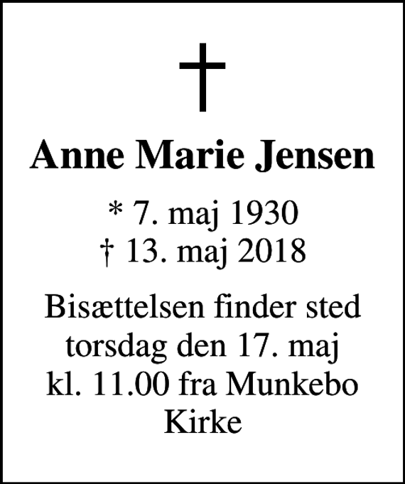 <p>Anne Marie Jensen<br />* 7. maj 1930<br />✝ 13. maj 2018<br />Bisættelsen finder sted torsdag den 17. maj kl. 11.00 fra Munkebo Kirke</p>