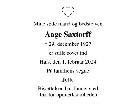 Mine søde mand og bedste ven
Aage Saxtorff
* 29. december 1927
er stille sovet ind
Hals, den 1. februar 2024
På familiens vegne
Jette
Bisættelsen har fundet sted Tak for opmærksomheden