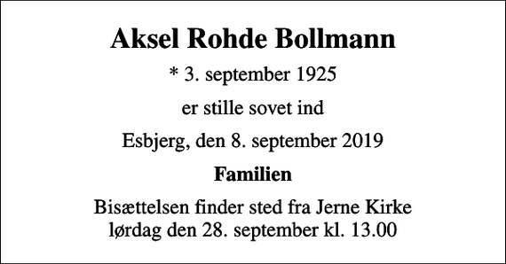 <p>Aksel Rohde Bollmann<br />* 3. september 1925<br />er stille sovet ind<br />Esbjerg, den 8. september 2019<br />Familien<br />Bisættelsen finder sted fra Jerne Kirke lørdag den 28. september kl. 13.00</p>