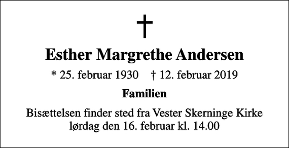 <p>Esther Margrethe Andersen<br />* 25. februar 1930 ✝ 12. februar 2019<br />Familien<br />Bisættelsen finder sted fra Vester Skerninge Kirke lørdag den 16. februar kl. 14.00</p>