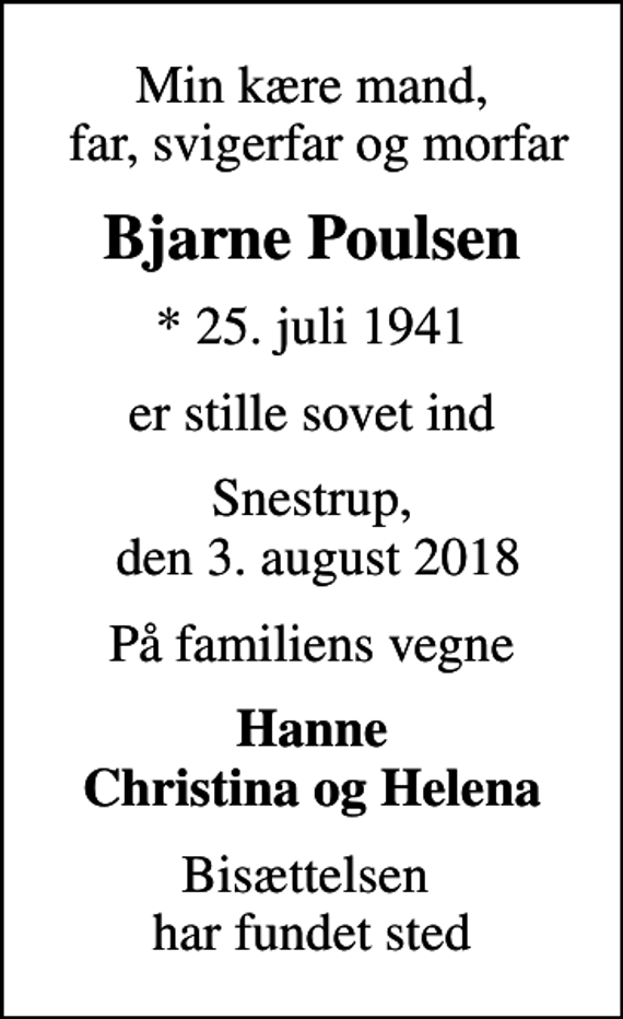 <p>Min kære mand, far, svigerfar og morfar<br />Bjarne Poulsen<br />* 25. juli 1941<br />er stille sovet ind<br />Snestrup, den 3. august 2018<br />På familiens vegne<br />Hanne Christina og Helena<br />Bisættelsen har fundet sted</p>