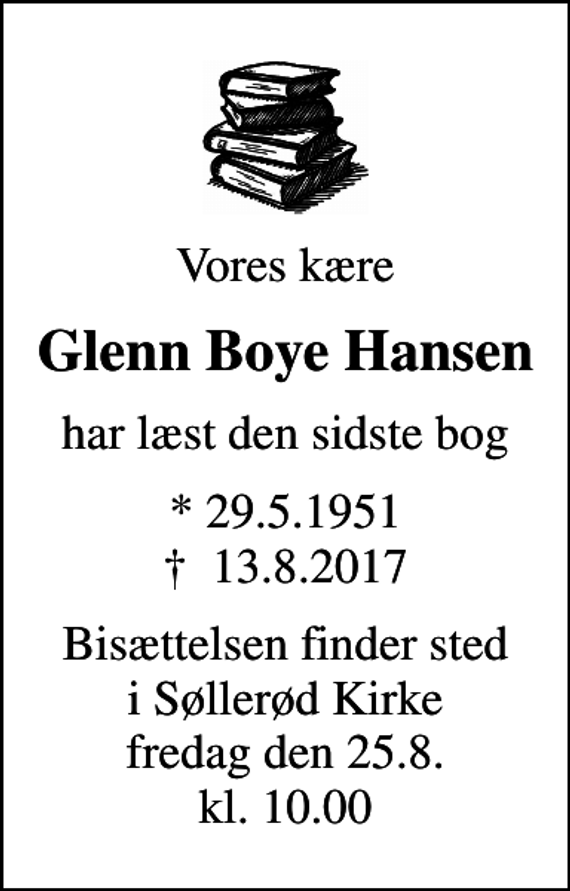 <p>Vores kære<br />Glenn Boye Hansen<br />har læst den sidste bog<br />* 29.5.1951<br />✝ 13.8.2017<br />Bisættelsen finder sted i Søllerød Kirke fredag den 25.8. kl. 10.00</p>
