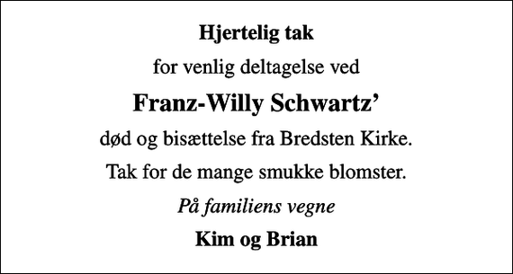 <p>Hjertelig tak<br />for venlig deltagelse ved<br />Franz-Willy Schwartz<br />død og bisættelse fra Bredsten Kirke.<br />Tak for de mange smukke blomster.<br />På familiens vegne<br />Kim og Brian</p>