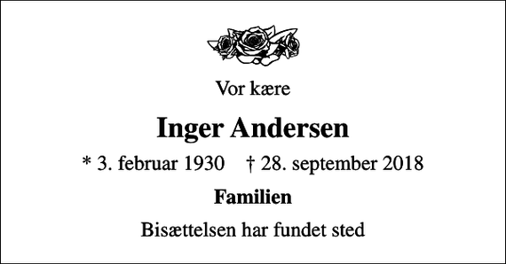 <p>Vor kære<br />Inger Andersen<br />* 3. februar 1930 ✝ 28. september 2018<br />Familien<br />Bisættelsen har fundet sted</p>