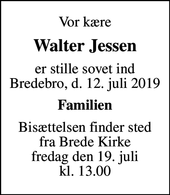 <p>Vor kære<br />Walter Jessen<br />er stille sovet ind Bredebro, d. 12. juli 2019<br />Familien<br />Bisættelsen finder sted fra Brede Kirke fredag den 19. juli kl. 13.00</p>